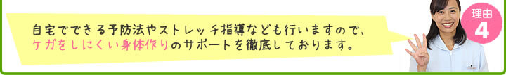 4.自宅でできる予防法やストレッチ指導なども行いますので、ケガをしにくい身体作りのサポートを徹底しております。